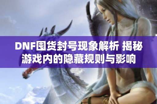 DNF囤货封号现象解析 揭秘游戏内的隐藏规则与影响