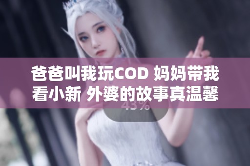 爸爸叫我玩COD 妈妈带我看小新 外婆的故事真温馨