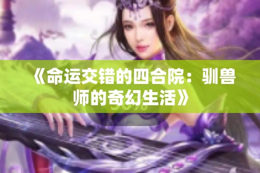 《命运交错的四合院：驯兽师的奇幻生活》