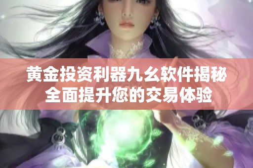 黄金投资利器九幺软件揭秘 全面提升您的交易体验