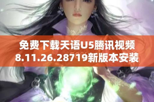 免费下载天语U5腾讯视频8.11.26.28719新版本安装包