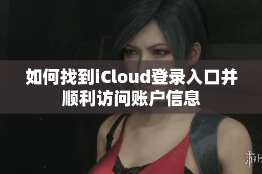 如何找到iCloud登录入口并顺利访问账户信息