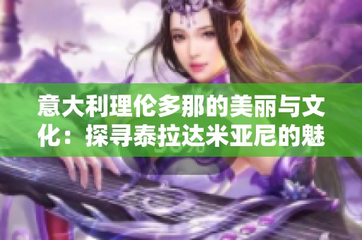 意大利理伦多那的美丽与文化：探寻泰拉达米亚尼的魅力