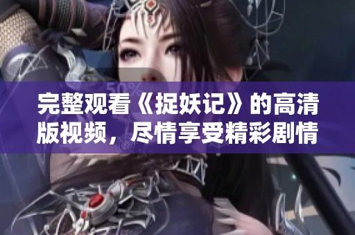 完整观看《捉妖记》的高清版视频，尽情享受精彩剧情