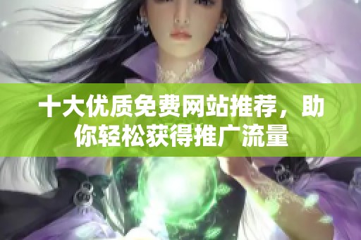 十大优质免费网站推荐，助你轻松获得推广流量