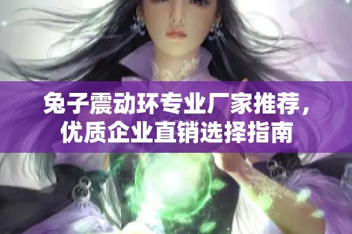 兔子震动环专业厂家推荐，优质企业直销选择指南