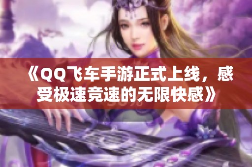 《QQ飞车手游正式上线，感受极速竞速的无限快感》