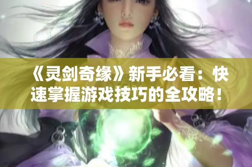 《灵剑奇缘》新手必看：快速掌握游戏技巧的全攻略！