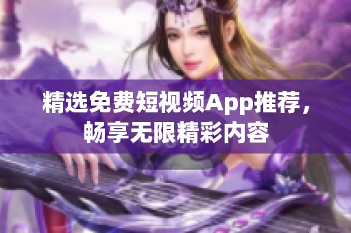 精选免费短视频App推荐，畅享无限精彩内容