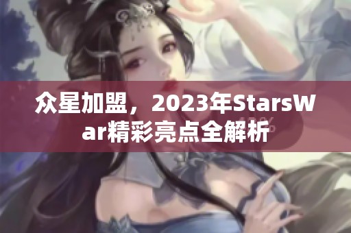 众星加盟，2023年StarsWar精彩亮点全解析