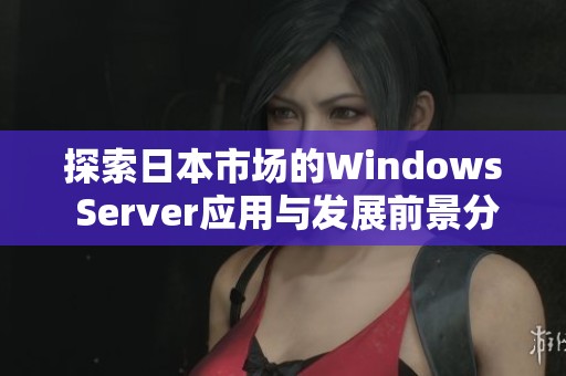 探索日本市场的Windows Server应用与发展前景分析