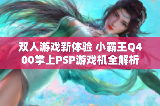 双人游戏新体验 小霸王Q400掌上PSP游戏机全解析