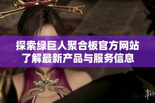 探索绿巨人聚合板官方网站了解最新产品与服务信息