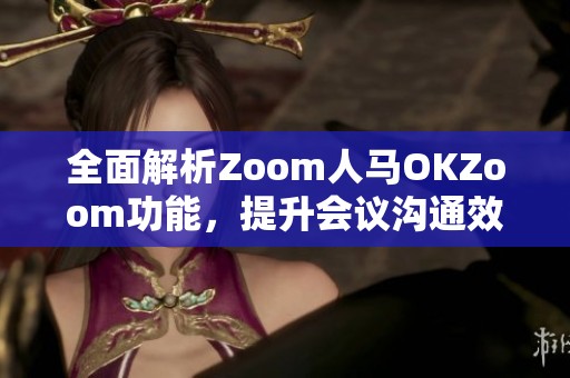 全面解析Zoom人马OKZoom功能，提升会议沟通效率