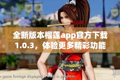 全新版本榴莲app官方下载1.0.3，体验更多精彩功能！