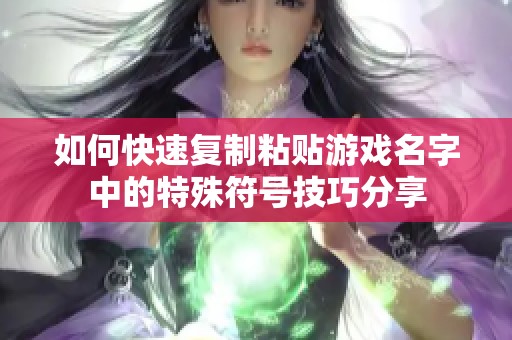 如何快速复制粘贴游戏名字中的特殊符号技巧分享