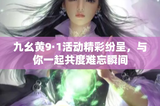 九幺黄9·1活动精彩纷呈，与你一起共度难忘瞬间