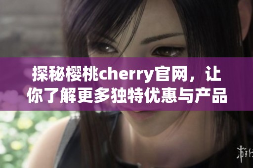 探秘樱桃cherry官网，让你了解更多独特优惠与产品信息