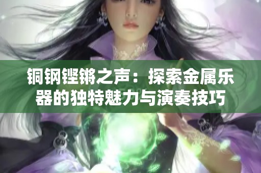 铜钢铿锵之声：探索金属乐器的独特魅力与演奏技巧