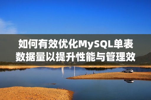 如何有效优化MySQL单表数据量以提升性能与管理效率