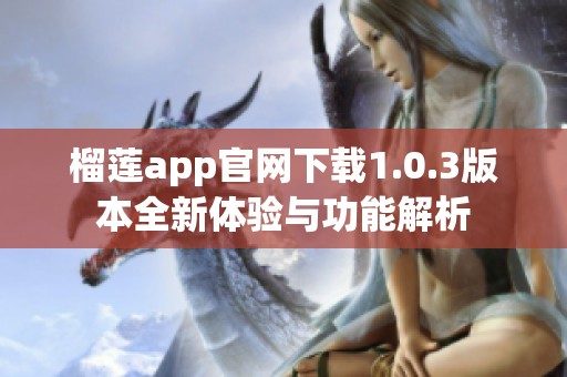 榴莲app官网下载1.0.3版本全新体验与功能解析