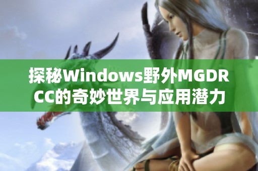 探秘Windows野外MGDRCC的奇妙世界与应用潜力