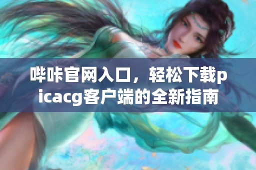 哔咔官网入口，轻松下载picacg客户端的全新指南