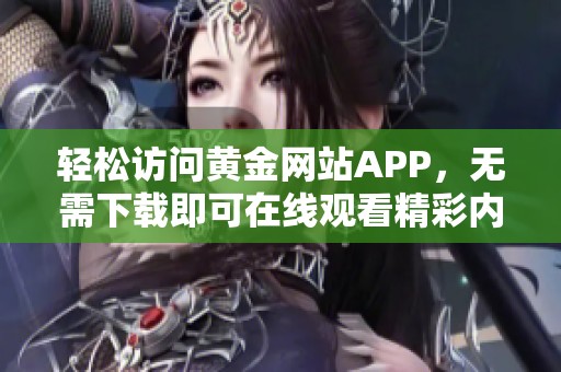 轻松访问黄金网站APP，无需下载即可在线观看精彩内容