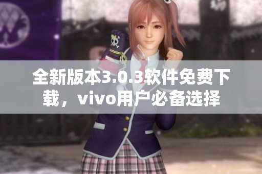 全新版本3.0.3软件免费下载，vivo用户必备选择