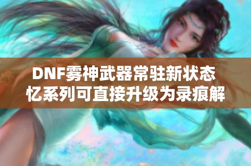 DNF雾神武器常驻新状态 忆系列可直接升级为录痕解析