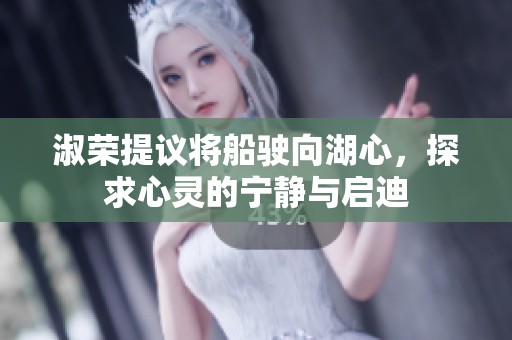 淑荣提议将船驶向湖心，探求心灵的宁静与启迪