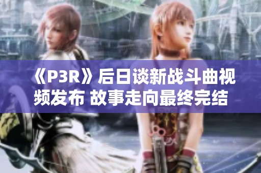 《P3R》后日谈新战斗曲视频发布 故事走向最终完结