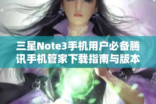 三星Note3手机用户必备腾讯手机管家下载指南与版本介绍