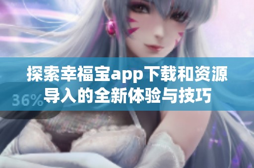 探索幸福宝app下载和资源导入的全新体验与技巧