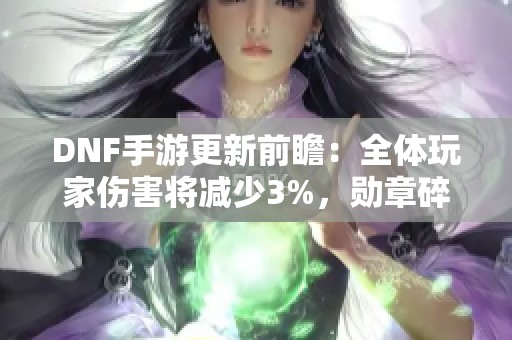 DNF手游更新前瞻：全体玩家伤害将减少3%，勋章碎片使用需谨慎