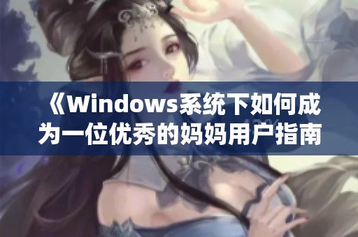 《Windows系统下如何成为一位优秀的妈妈用户指南》