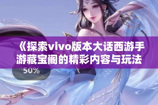 《探索vivo版本大话西游手游藏宝阁的精彩内容与玩法》