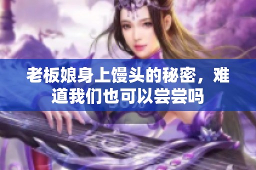 老板娘身上馒头的秘密，难道我们也可以尝尝吗