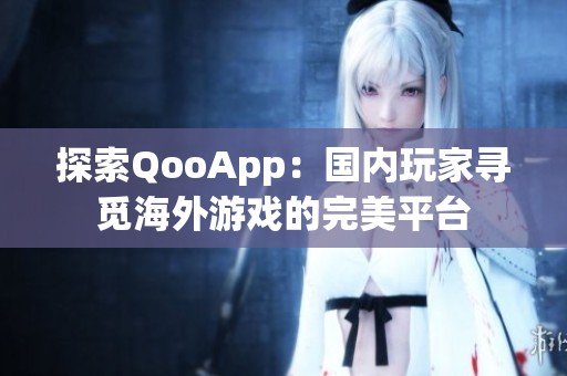 探索QooApp：国内玩家寻觅海外游戏的完美平台