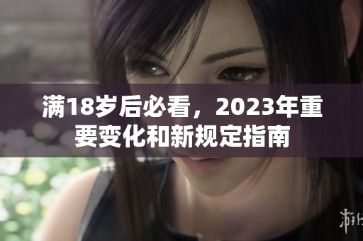 满18岁后必看，2023年重要变化和新规定指南