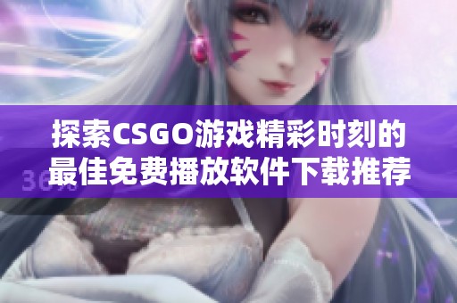 探索CSGO游戏精彩时刻的最佳免费播放软件下载推荐