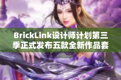 BrickLink设计师计划第三季正式发布五款全新作品套装