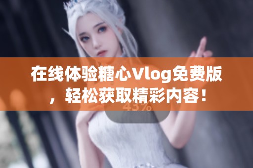 在线体验糖心Vlog免费版，轻松获取精彩内容！