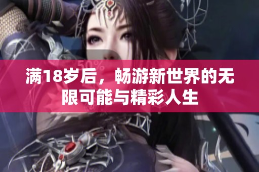 满18岁后，畅游新世界的无限可能与精彩人生