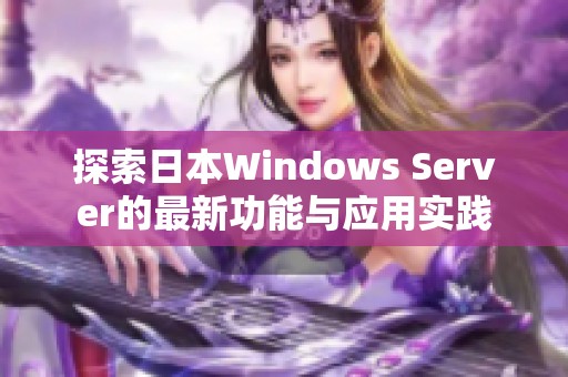 探索日本Windows Server的最新功能与应用实践