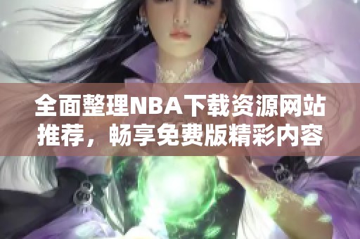 全面整理NBA下载资源网站推荐，畅享免费版精彩内容