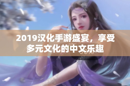 2019汉化手游盛宴，享受多元文化的中文乐趣