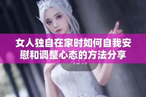 女人独自在家时如何自我安慰和调整心态的方法分享