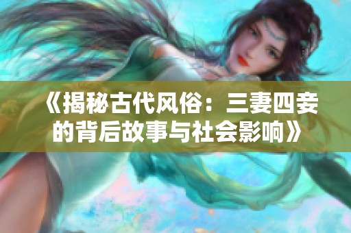 《揭秘古代风俗：三妻四妾的背后故事与社会影响》