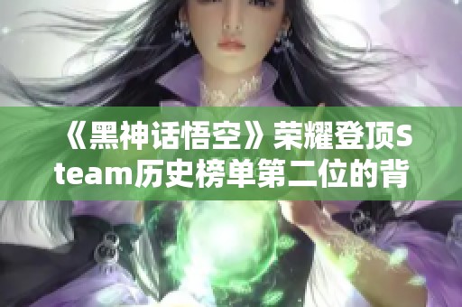 《黑神话悟空》荣耀登顶Steam历史榜单第二位的背后故事